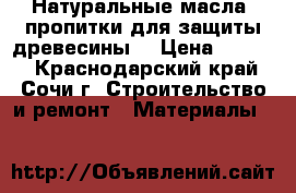 Натуральные масла, пропитки для защиты древесины. › Цена ­ 1 000 - Краснодарский край, Сочи г. Строительство и ремонт » Материалы   